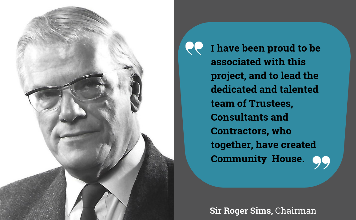 "I have been proud to be associated with this project, and to lead the dedicated and talented team of Trustees, Consultants and Contractors, who together, have created Community  House."